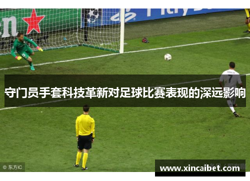 守门员手套科技革新对足球比赛表现的深远影响