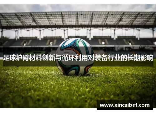 足球护臂材料创新与循环利用对装备行业的长期影响